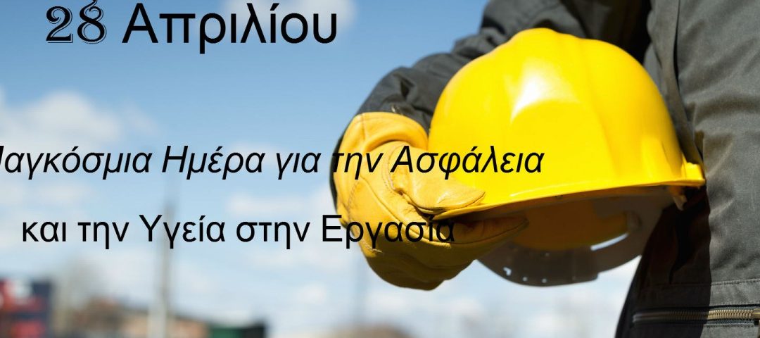 28/4 ΗΜΕΡΑ ΓΙΑ ΤΗΝ ΥΓΕΙΑ Κ ΑΣΦΑΛΕΙΑ ΣΤΗΝ ΕΡΓΑΣΙΑ